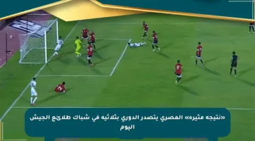 «نتيجة مثيرة» المصري يتصدر الدوري بثلاثية في شباك طلائع الجيش اليوم